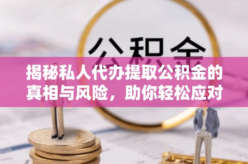 临沧揭秘私人代办提取公积金的真相与风险，助你轻松应对资金难题