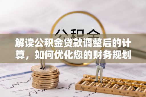 临沧解读公积金贷款调整后的计算，如何优化您的财务规划