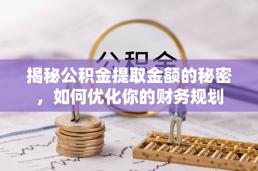 临沧揭秘公积金提取金额的秘密，如何优化你的财务规划