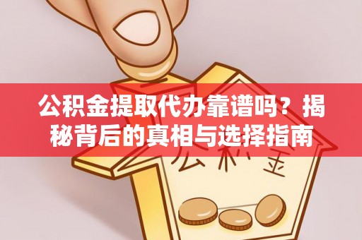 临沧公积金提取代办靠谱吗？揭秘背后的真相与选择指南