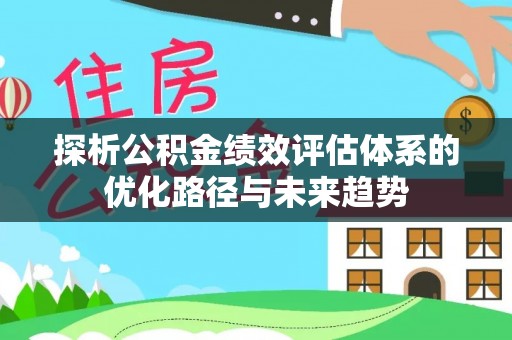 临沧探析公积金绩效评估体系的优化路径与未来趋势