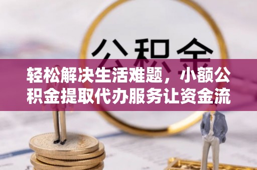 临沧轻松解决生活难题，小额公积金提取代办服务让资金流动更便捷