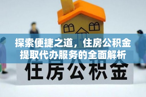 临沧探索便捷之道，住房公积金提取代办服务的全面解析