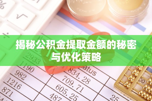 临沧揭秘公积金提取金额的秘密与优化策略
