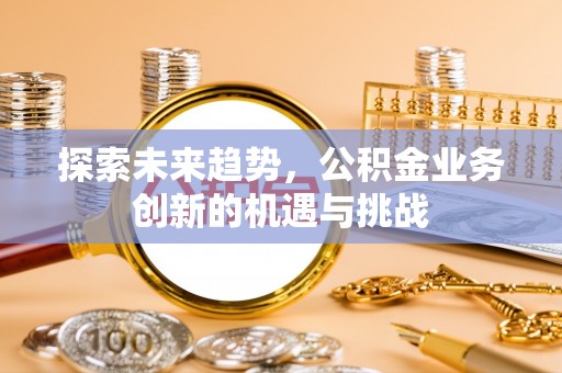 临沧探索未来趋势，公积金业务创新的机遇与挑战