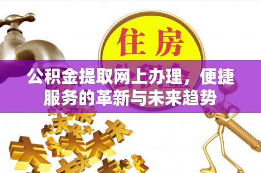 临沧公积金提取网上办理，便捷服务的革新与未来趋势