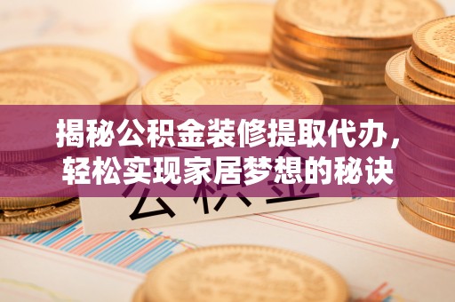 临沧揭秘公积金装修提取代办，轻松实现家居梦想的秘诀