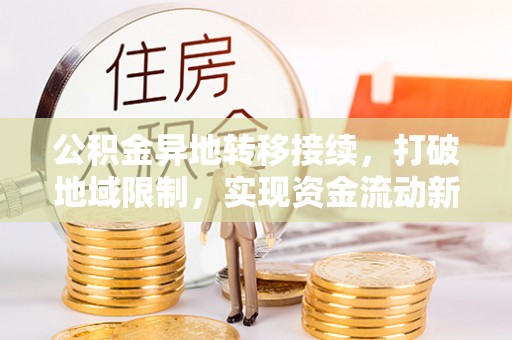 临沧公积金异地转移接续，打破地域限制，实现资金流动新纪元