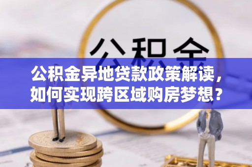 临沧公积金异地贷款政策解读，如何实现跨区域购房梦想？