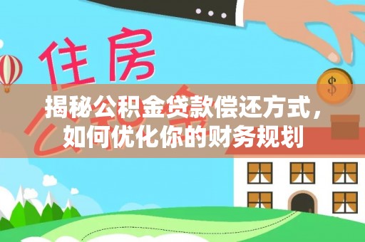 临沧揭秘公积金贷款偿还方式，如何优化你的财务规划