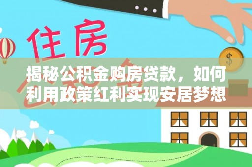 临沧揭秘公积金购房贷款，如何利用政策红利实现安居梦想