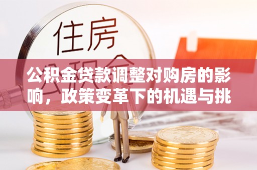 临沧公积金贷款调整对购房的影响，政策变革下的机遇与挑战