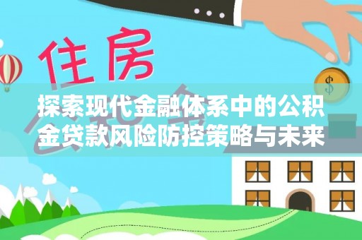 临沧探索现代金融体系中的公积金贷款风险防控策略与未来发展趋势