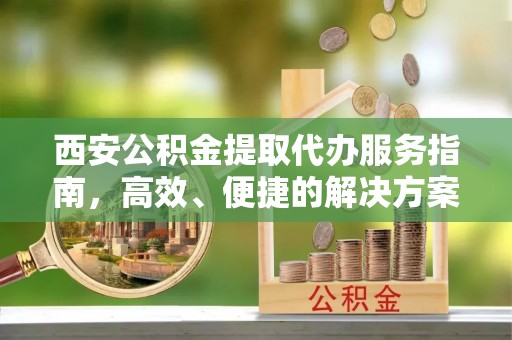 临沧西安公积金提取代办服务指南，高效、便捷的解决方案