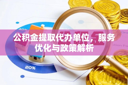 临沧公积金提取代办单位，服务优化与政策解析