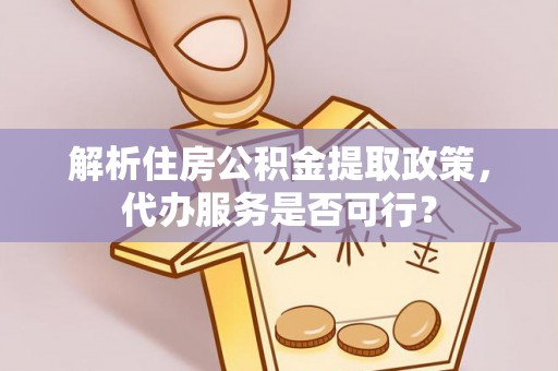 临沧解析住房公积金提取政策，代办服务是否可行？