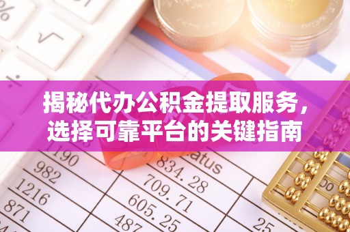 临沧揭秘代办公积金提取服务，选择可靠平台的关键指南