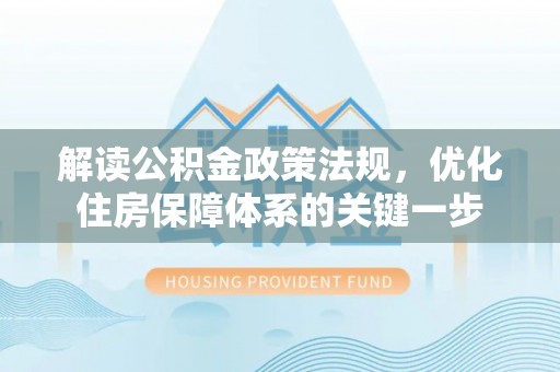 临沧解读公积金政策法规，优化住房保障体系的关键一步