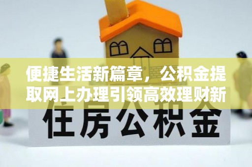 临沧便捷生活新篇章，公积金提取网上办理引领高效理财新趋势