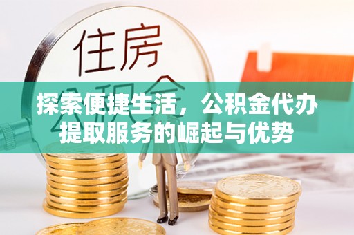 临沧探索便捷生活，公积金代办提取服务的崛起与优势
