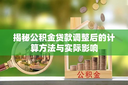 临沧揭秘公积金贷款调整后的计算方法与实际影响