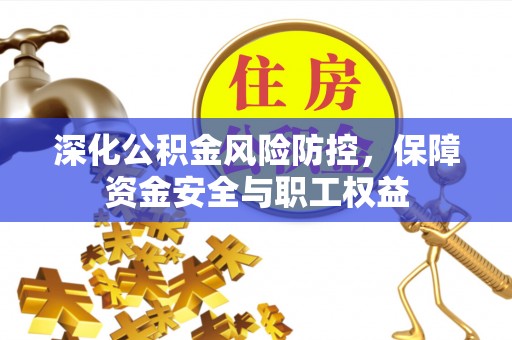 临沧深化公积金风险防控，保障资金安全与职工权益