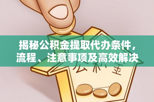 临沧揭秘公积金提取代办条件，流程、注意事项及高效解决方案