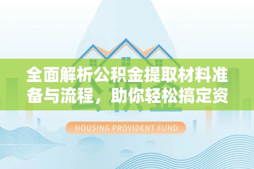 临沧全面解析公积金提取材料准备与流程，助你轻松搞定资金提取