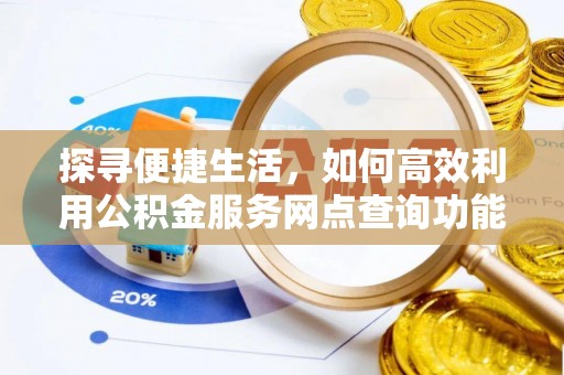 临沧探寻便捷生活，如何高效利用公积金服务网点查询功能