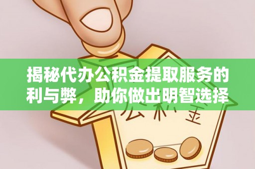 临沧揭秘代办公积金提取服务的利与弊，助你做出明智选择