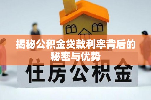 临沧揭秘公积金贷款利率背后的秘密与优势