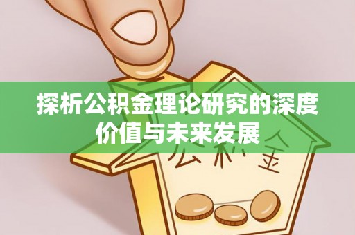 临沧探析公积金理论研究的深度价值与未来发展