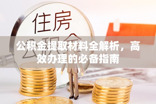 临沧公积金提取材料全解析，高效办理的必备指南