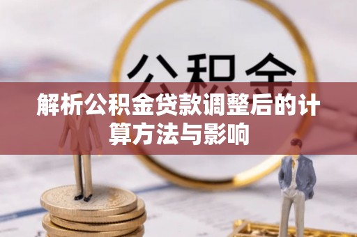 临沧解析公积金贷款调整后的计算方法与影响
