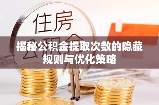临沧揭秘公积金提取次数的隐藏规则与优化策略