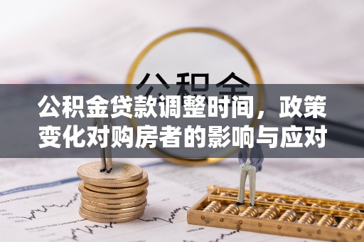 临沧公积金贷款调整时间，政策变化对购房者的影响与应对策略