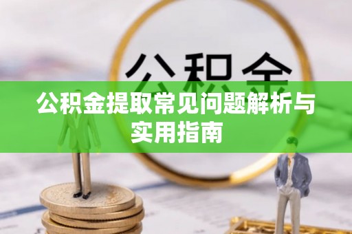 临沧公积金提取常见问题解析与实用指南