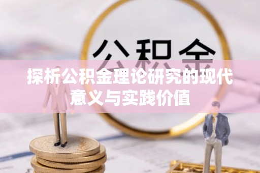 临沧探析公积金理论研究的现代意义与实践价值