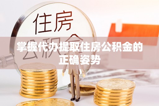 临沧掌握代办提取住房公积金的正确姿势