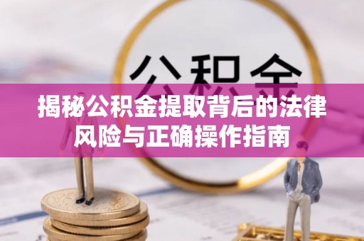 临沧揭秘公积金提取背后的法律风险与正确操作指南
