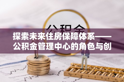临沧探索未来住房保障体系——公积金管理中心的角色与创新