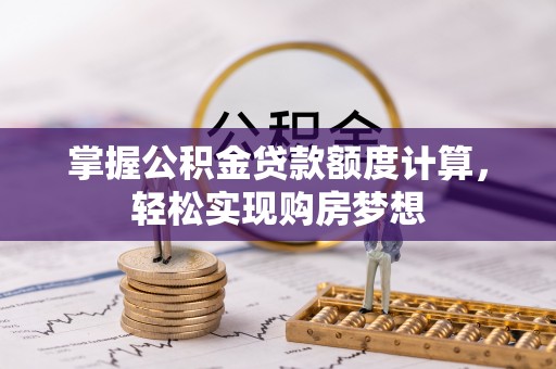 临沧掌握公积金贷款额度计算，轻松实现购房梦想