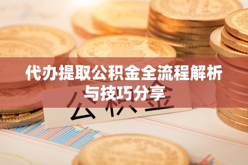 临沧代办提取公积金全流程解析与技巧分享