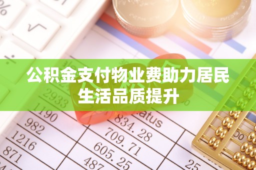 临沧公积金支付物业费助力居民生活品质提升