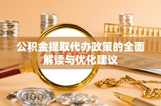 临沧公积金提取代办政策的全面解读与优化建议