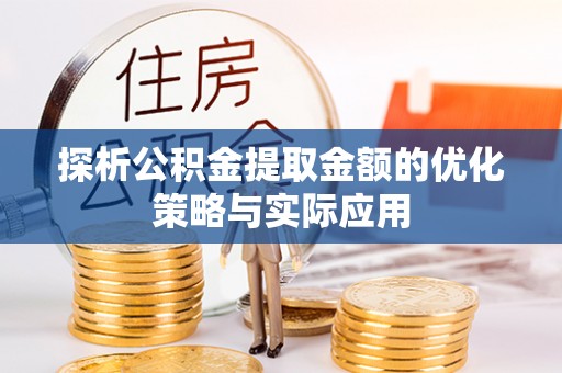 临沧探析公积金提取金额的优化策略与实际应用
