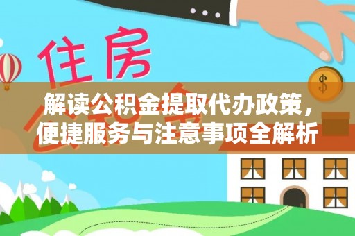 临沧解读公积金提取代办政策，便捷服务与注意事项全解析