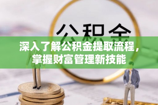 临沧深入了解公积金提取流程，掌握财富管理新技能