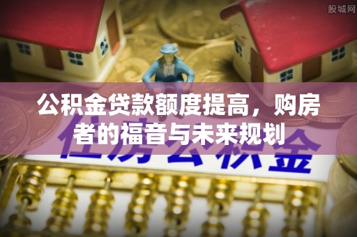 临沧公积金贷款额度提高，购房者的福音与未来规划