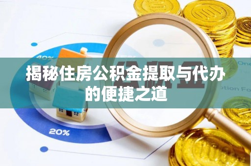 临沧揭秘住房公积金提取与代办的便捷之道